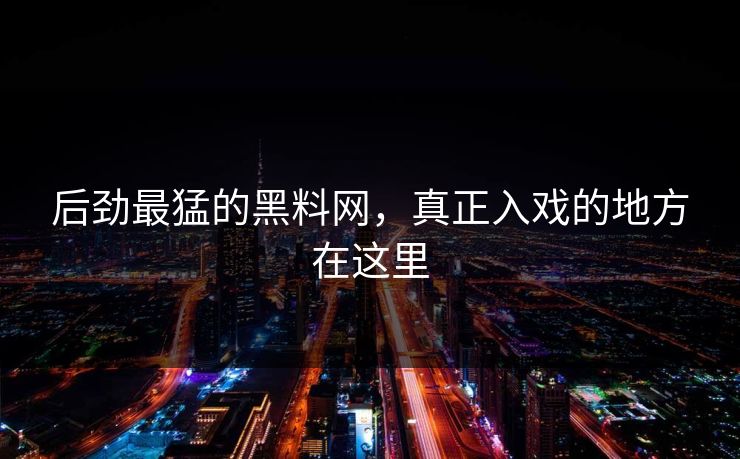 后劲最猛的黑料网，真正入戏的地方在这里  第1张