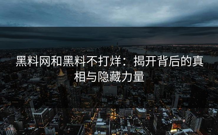 黑料网和黑料不打烊：揭开背后的真相与隐藏力量