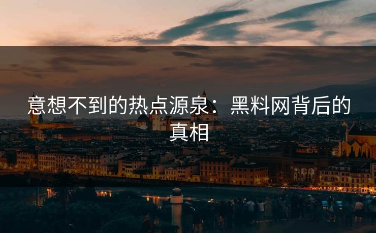 意想不到的热点源泉：黑料网背后的真相
