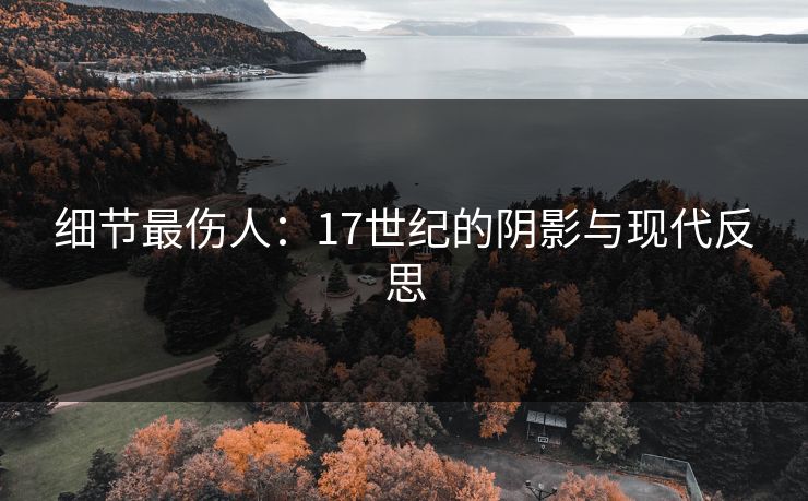 细节最伤人：17世纪的阴影与现代反思