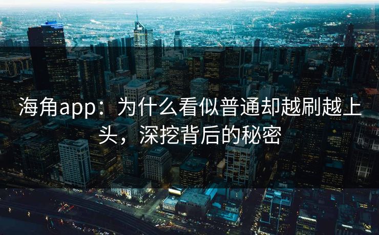 海角app：为什么看似普通却越刷越上头，深挖背后的秘密