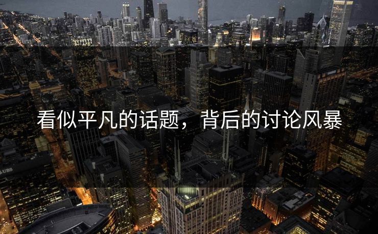 看似平凡的话题，背后的讨论风暴