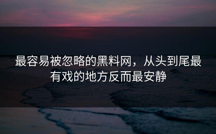 最容易被忽略的黑料网，从头到尾最有戏的地方反而最安静