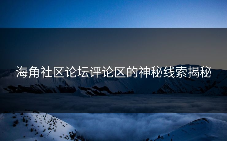 海角社区论坛评论区的神秘线索揭秘