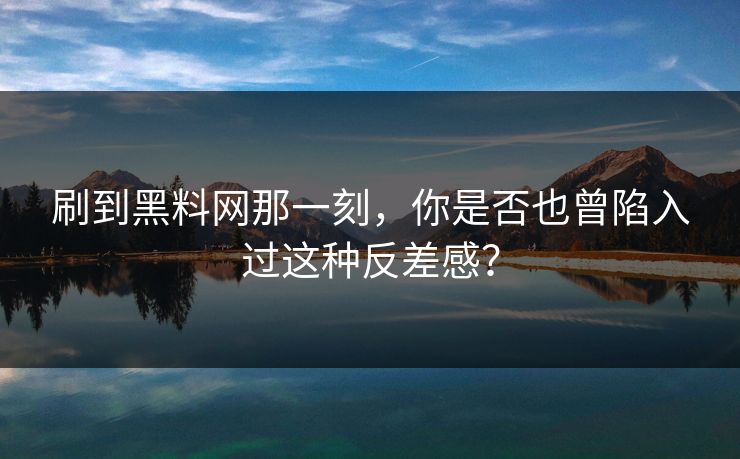 刷到黑料网那一刻，你是否也曾陷入过这种反差感？