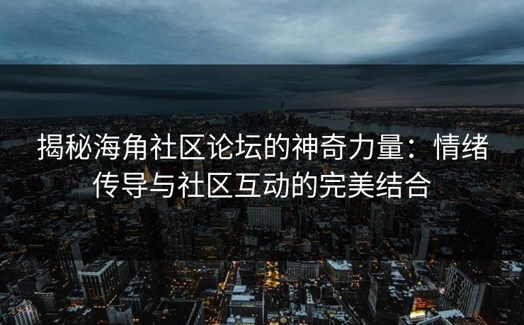 揭秘海角社区论坛的神奇力量：情绪传导与社区互动的完美结合