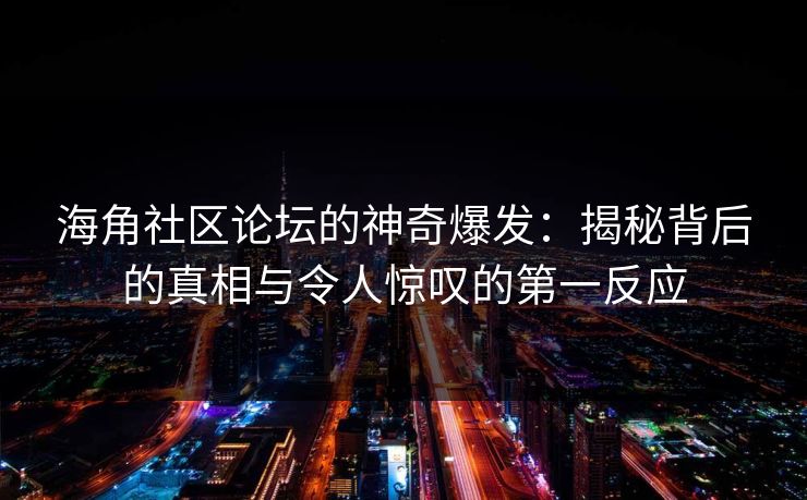 海角社区论坛的神奇爆发：揭秘背后的真相与令人惊叹的第一反应