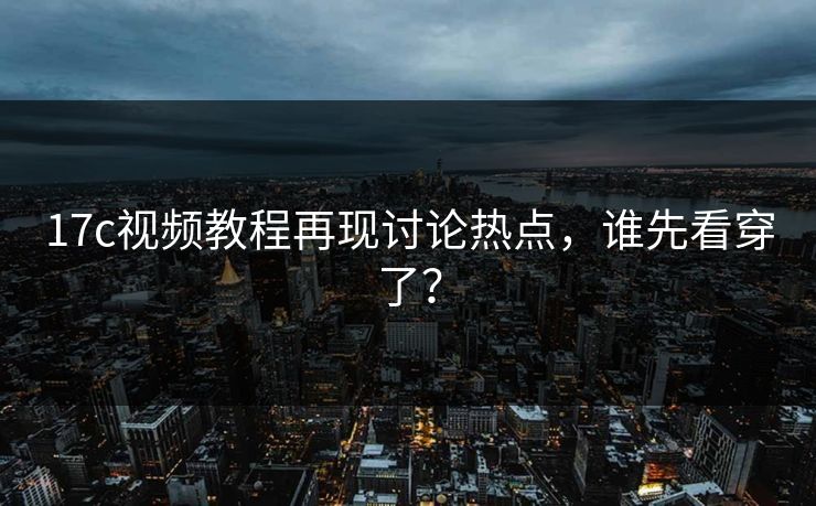 17c视频教程再现讨论热点，谁先看穿了？