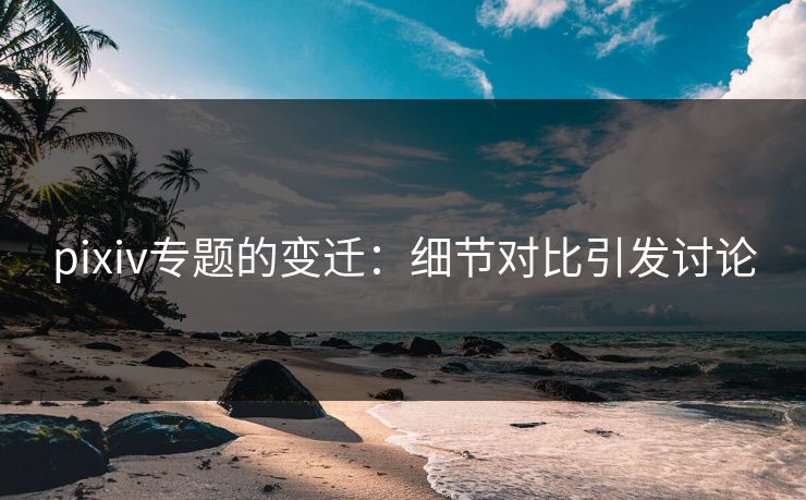 pixiv专题的变迁：细节对比引发讨论  第1张