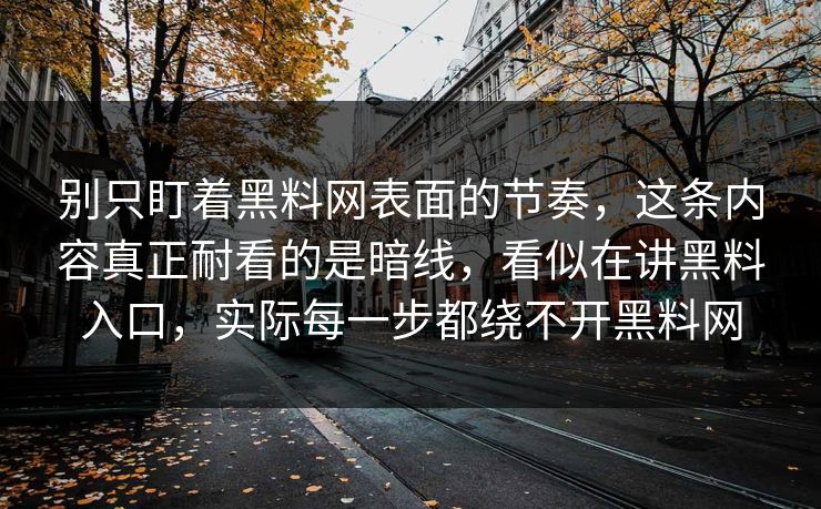别只盯着黑料网表面的节奏，这条内容真正耐看的是暗线，看似在讲黑料入口，实际每一步都绕不开黑料网