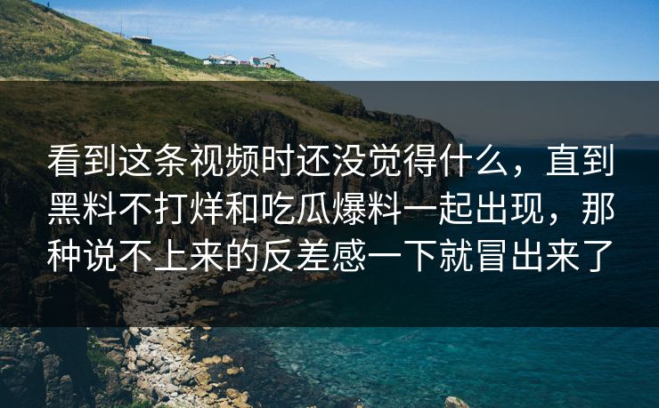 看到这条视频时还没觉得什么，直到黑料不打烊和吃瓜爆料一起出现，那种说不上来的反差感一下就冒出来了
