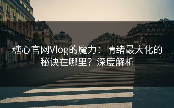 糖心官网Vlog的魔力：情绪最大化的秘诀在哪里？深度解析