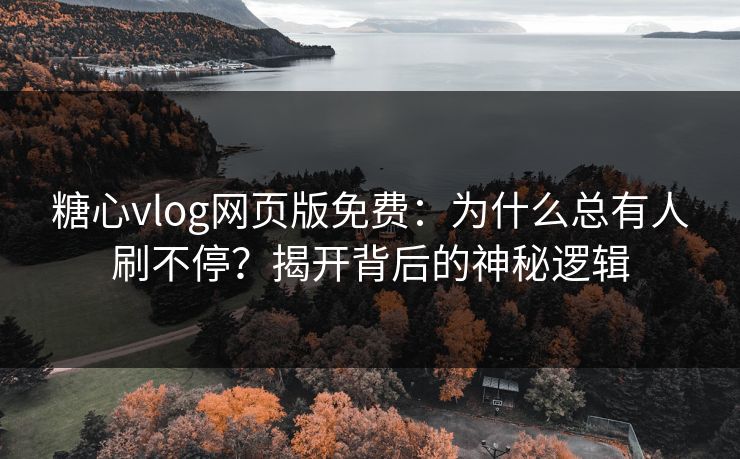 糖心vlog网页版免费：为什么总有人刷不停？揭开背后的神秘逻辑
