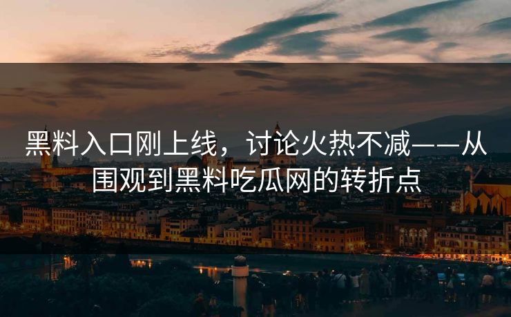 黑料入口刚上线,讨论火热不减——从围观到黑料吃瓜网的转折点 第1张 黑料入口刚上线,讨论火热不减——从围观到黑料吃瓜网的转折点 第1张