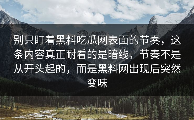 别只盯着黑料吃瓜网表面的节奏,这条内容真正耐看的是暗线,节奏不是从开头起的,而是黑料网出现后突然变味 第1张 别只盯着黑料吃瓜网表面的节奏,这条内容真正耐看的是暗线,节奏不是从开头起的,而是黑料网出现后突然变味 第1张