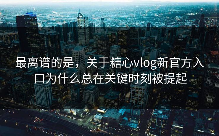 最离谱的是,关于糖心vlog新官方入口为什么总在关键时刻被提起 第1张 最离谱的是,关于糖心vlog新官方入口为什么总在关键时刻被提起 第1张