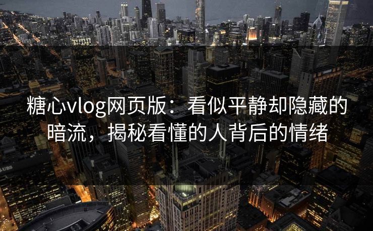 糖心vlog网页版:看似平静却隐藏的暗流,揭秘看懂的人背后的情绪 第1张 糖心vlog网页版:看似平静却隐藏的暗流,揭秘看懂的人背后的情绪 第1张