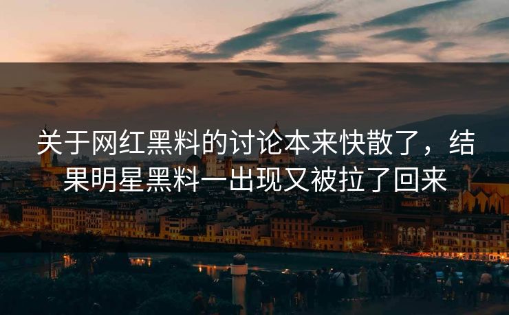 关于网红黑料的讨论本来快散了，结果明星黑料一出现又被拉了回来