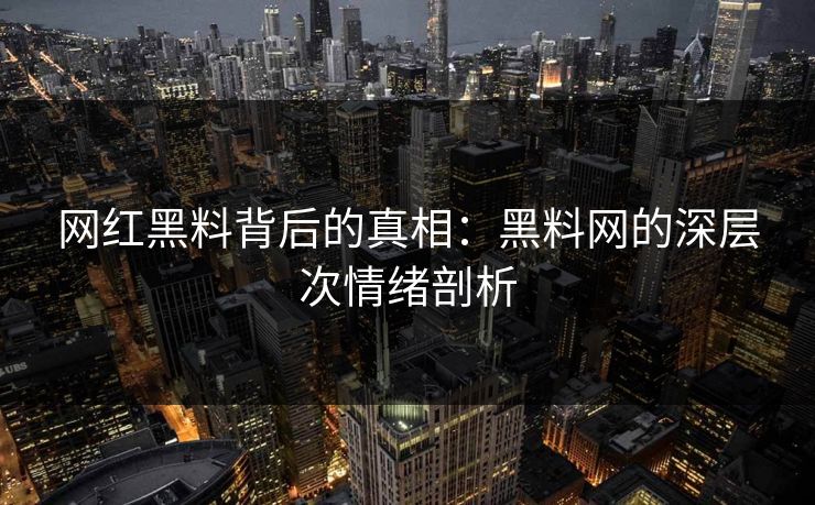 网红黑料背后的真相：黑料网的深层次情绪剖析  第1张